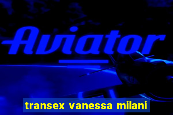 transex vanessa milani